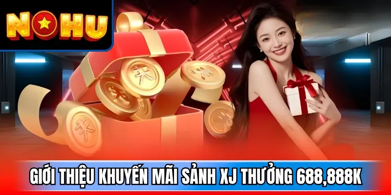Giới thiệu khuyến mãi sảnh XJ thưởng 688,888K