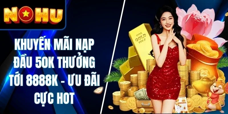 Khuyến Mãi Nạp Đầu 50k Thưởng Tới 8888k