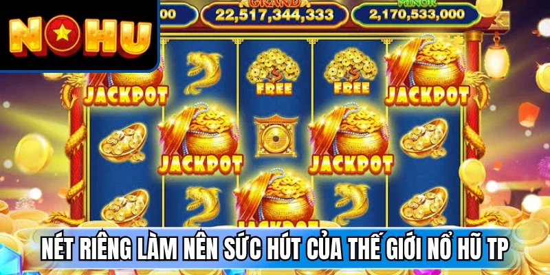 Nét riêng làm nên sức hút của thế giới nổ hũ TP