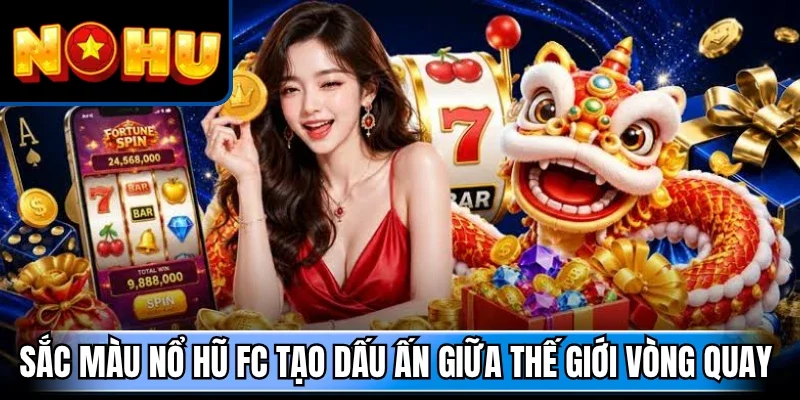 Sắc màu nổ hũ FC tạo dấu ấn giữa thế giới vòng quay 